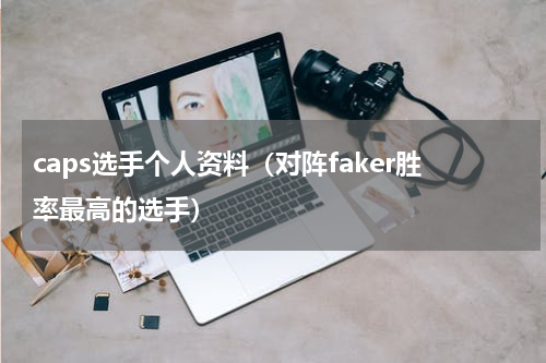 caps选手个人资料（对阵faker胜率最高的选手）