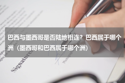 巴西与墨西哥是否陆地相连？巴西属于哪个洲（墨西哥和巴西属于哪个洲）