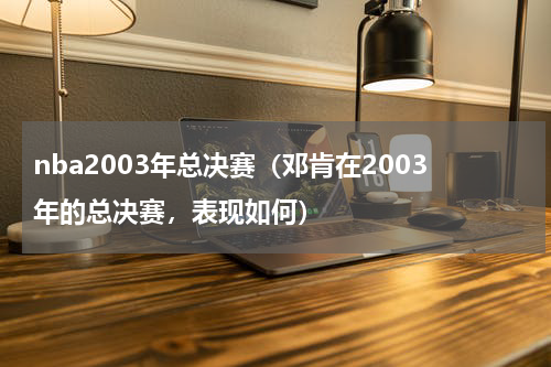 nba2003年总决赛（邓肯在2003年的总决赛，表现如何）