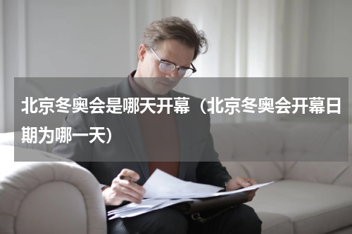 北京冬奥会是哪天开幕（北京冬奥会开幕日期为哪一天）