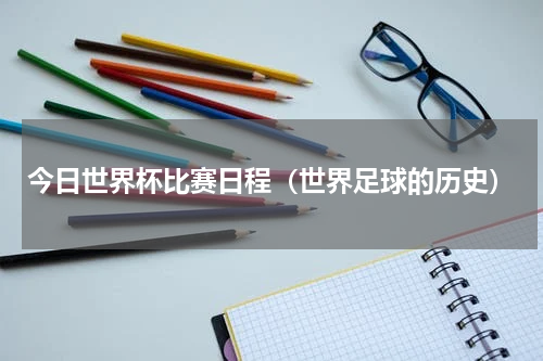 今日世界杯比赛日程（世界足球的历史）