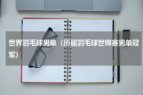 世界羽毛球男单（历届羽毛球世锦赛男单冠军）