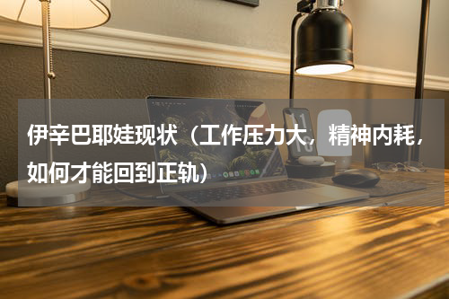伊辛巴耶娃现状（工作压力大，精神内耗，如何才能回到正轨）