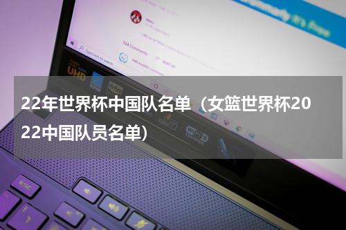 22年世界杯中国队名单（女篮世界杯2022中国队员名单）