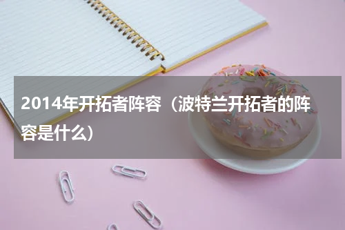 2014年开拓者阵容（波特兰开拓者的阵容是什么）