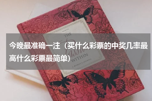 今晚最准确一注（买什么彩票的中奖几率最高什么彩票最简单）