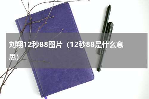 刘翔12秒88图片（12秒88是什么意思）
