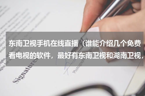 东南卫视手机在线直播（谁能介绍几个免费看电视的软件，最好有东南卫视和湖南卫视，我的机型是诺基亚n73）