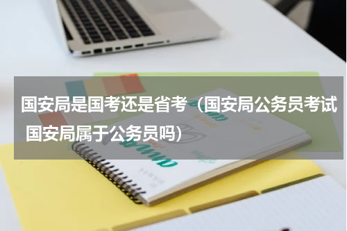 国安局是国考还是省考（国安局公务员考试 国安局属于公务员吗）