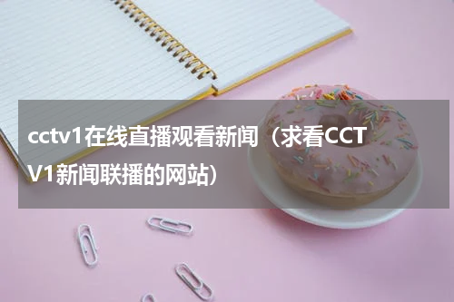 cctv1在线直播观看新闻（求看CCTV1新闻联播的网站）