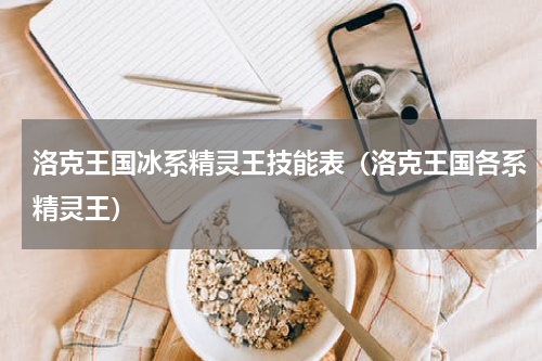 洛克王国冰系精灵王技能表（洛克王国各系精灵王）