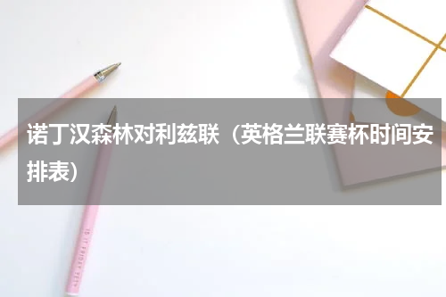 诺丁汉森林对利兹联（英格兰联赛杯时间安排表）