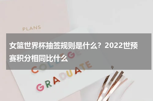 女篮世界杯抽签规则是什么？2022世预赛积分相同比什么