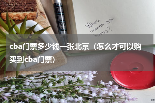 cba门票多少钱一张北京（怎么才可以购买到cba门票）